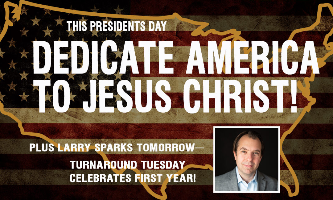 THIS PRESIDENTS DAY—DEDICATE AMERICA TO JESUS CHRIST!