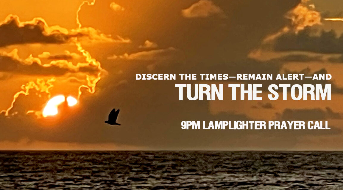 DISCERN THE TIMES, REMAIN ALERT, AND TURN THE STORM!