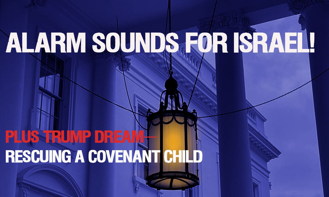 ALARM SOUNDS FOR ISRAEL! PLUS TRUMP DREAM—RESCUING A COVENANT CHILD