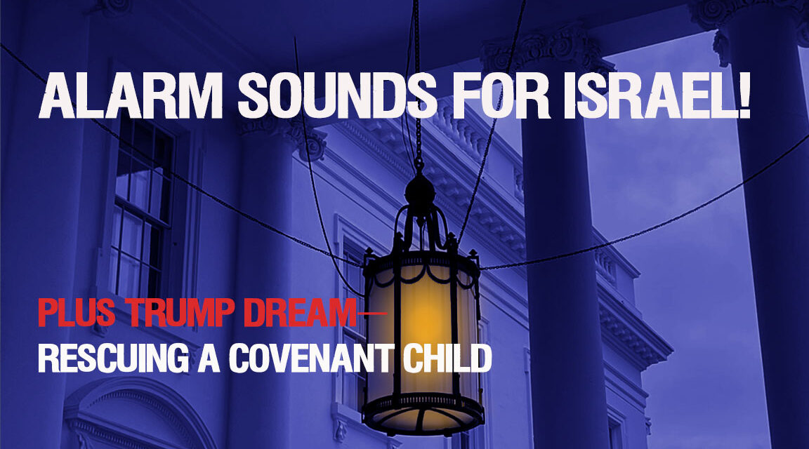 ALARM SOUNDS FOR ISRAEL! PLUS TRUMP DREAM—RESCUING A COVENANT CHILD