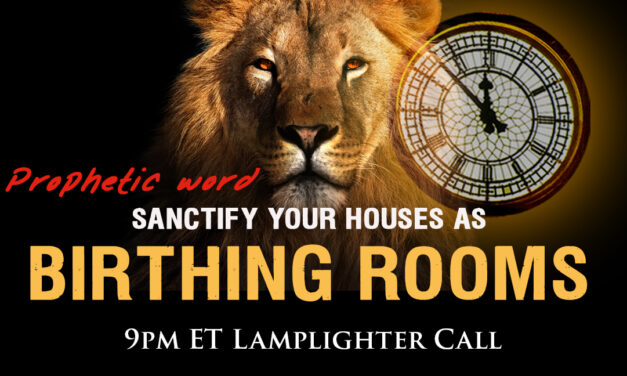 PROPHECY—“SANCTIFY YOUR HOUSES AS BIRTHING ROOMS!”